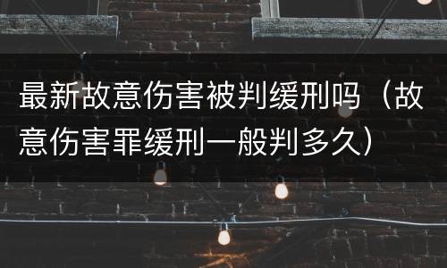 最新故意伤害被判缓刑吗（故意伤害罪缓刑一般判多久）