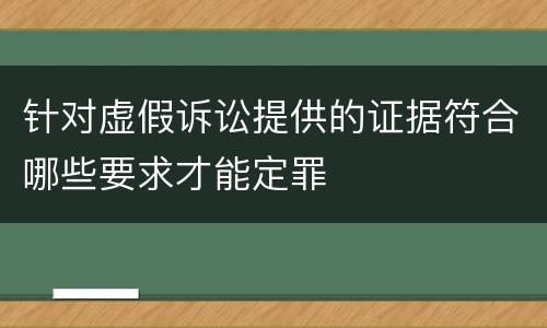 针对虚假诉讼提供的证据符合哪些要求才能定罪