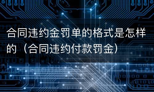 合同违约金罚单的格式是怎样的（合同违约付款罚金）