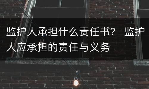 监护人承担什么责任书？ 监护人应承担的责任与义务