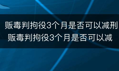 贩毒判拘役3个月是否可以减刑 贩毒判拘役3个月是否可以减刑呢