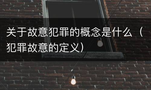 关于故意犯罪的概念是什么（犯罪故意的定义）