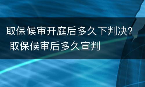 取保候审开庭后多久下判决？ 取保候审后多久宣判