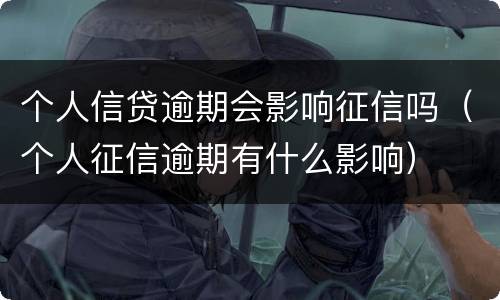 个人信贷逾期会影响征信吗（个人征信逾期有什么影响）