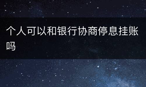 个人可以和银行协商停息挂账吗