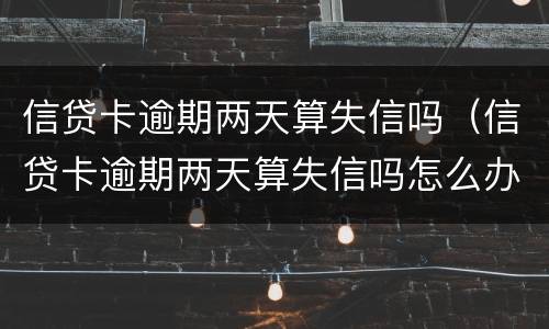 信贷卡逾期两天算失信吗（信贷卡逾期两天算失信吗怎么办）
