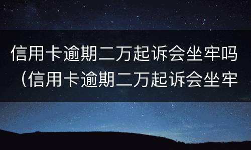 信用卡逾期二万起诉会坐牢吗（信用卡逾期二万起诉会坐牢吗多少钱）