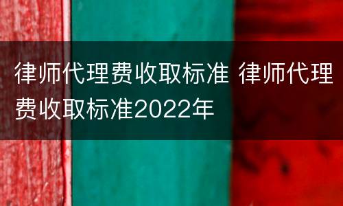 律师代理费收取标准 律师代理费收取标准2022年