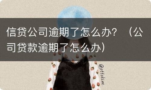 信贷公司逾期了怎么办？（公司贷款逾期了怎么办）