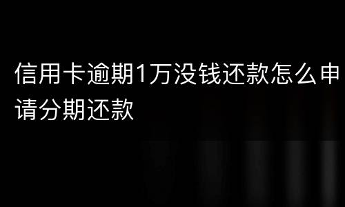 信用卡逾期1万没钱还款怎么申请分期还款