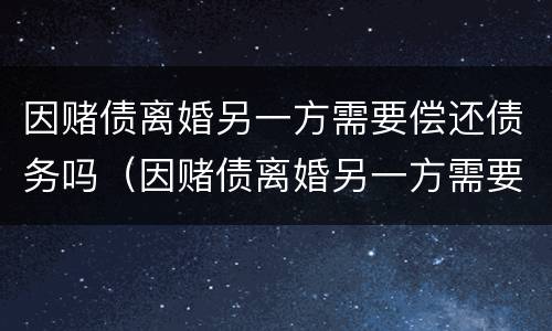 因赌债离婚另一方需要偿还债务吗（因赌债离婚另一方需要偿还债务吗）