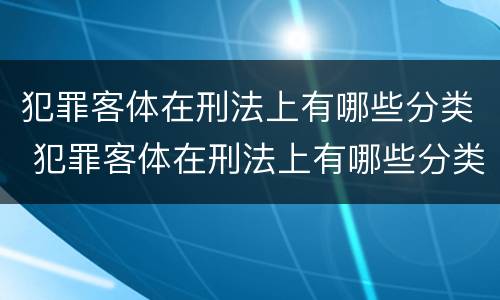 犯罪客体在刑法上有哪些分类 犯罪客体在刑法上有哪些分类方法