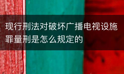 现行刑法对破坏广播电视设施罪量刑是怎么规定的