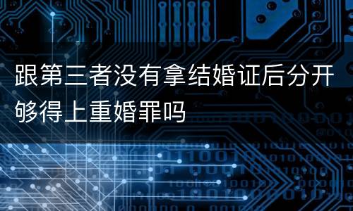跟第三者没有拿结婚证后分开够得上重婚罪吗