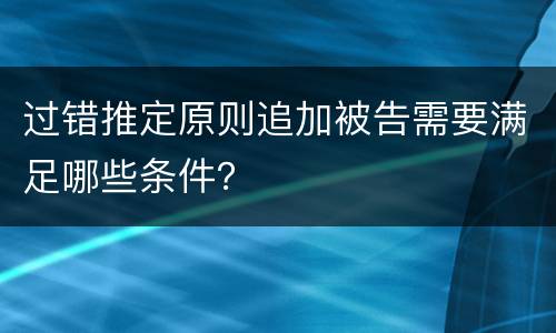 过错推定原则追加被告需要满足哪些条件？