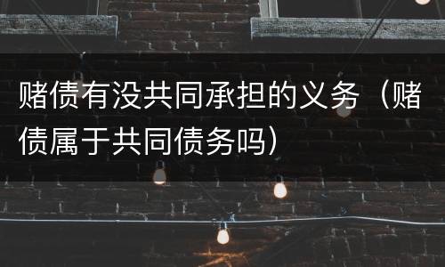 赌债有没共同承担的义务（赌债属于共同债务吗）