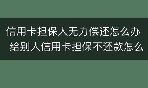 信用卡担保人无力偿还怎么办 给别人信用卡担保不还款怎么办
