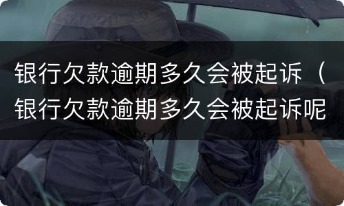 银行欠款逾期多久会被起诉（银行欠款逾期多久会被起诉呢）