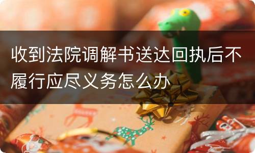 收到法院调解书送达回执后不履行应尽义务怎么办