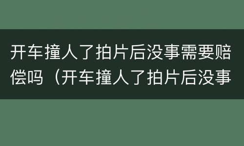 开车撞人了拍片后没事需要赔偿吗（开车撞人了拍片后没事需要赔偿吗）