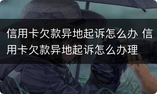 信用卡欠款异地起诉怎么办 信用卡欠款异地起诉怎么办理