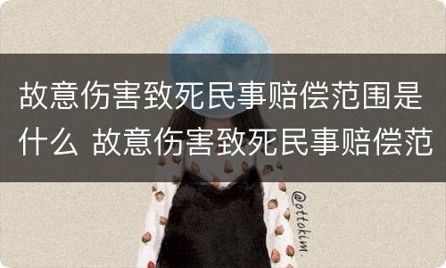 故意伤害致死民事赔偿范围是什么 故意伤害致死民事赔偿范围是什么意思