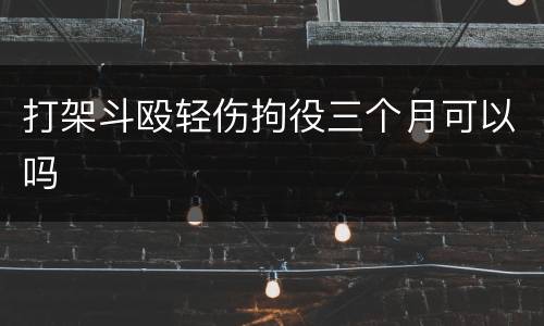 打架斗殴轻伤拘役三个月可以吗