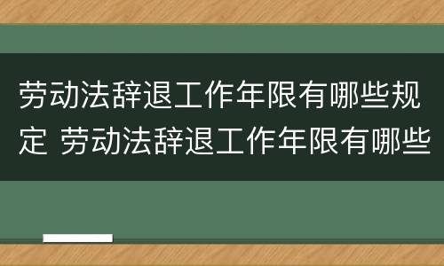 劳动法辞退工作年限有哪些规定 劳动法辞退工作年限有哪些规定呢
