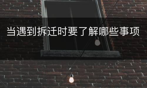 当遇到拆迁时要了解哪些事项