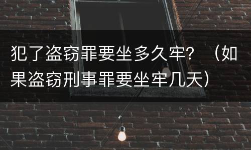 犯了盗窃罪要坐多久牢？（如果盗窃刑事罪要坐牢几天）