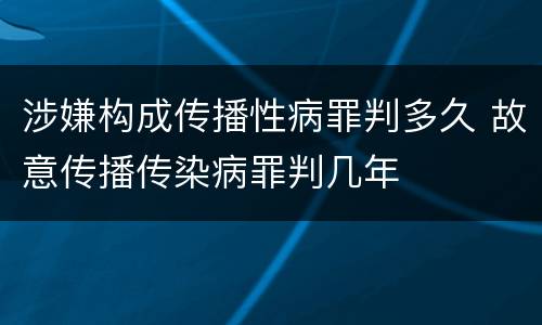 涉嫌构成传播性病罪判多久 故意传播传染病罪判几年