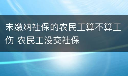 未缴纳社保的农民工算不算工伤 农民工没交社保