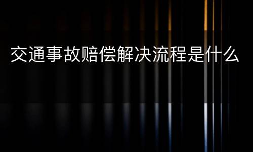 交通事故赔偿解决流程是什么