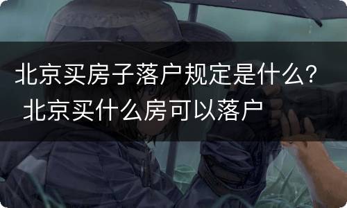北京买房子落户规定是什么？ 北京买什么房可以落户