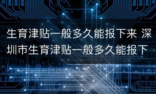 生育津贴一般多久能报下来 深圳市生育津贴一般多久能报下来
