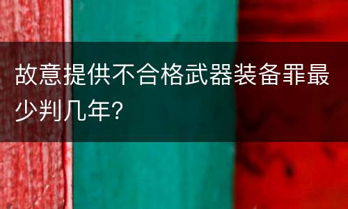 故意提供不合格武器装备罪最少判几年？