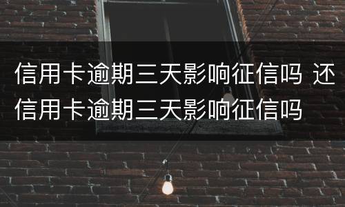 信用卡逾期三天影响征信吗 还信用卡逾期三天影响征信吗