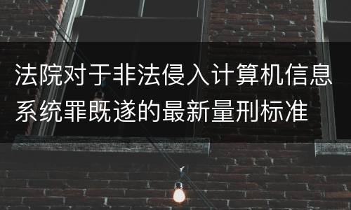 法院对于非法侵入计算机信息系统罪既遂的最新量刑标准