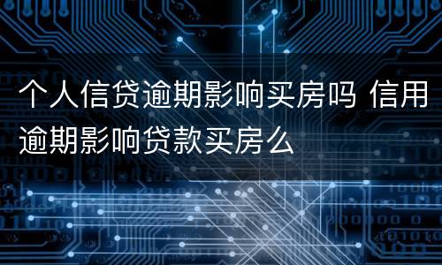 个人信贷逾期影响买房吗 信用逾期影响贷款买房么