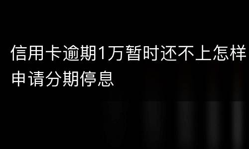 信用卡逾期1万暂时还不上怎样申请分期停息