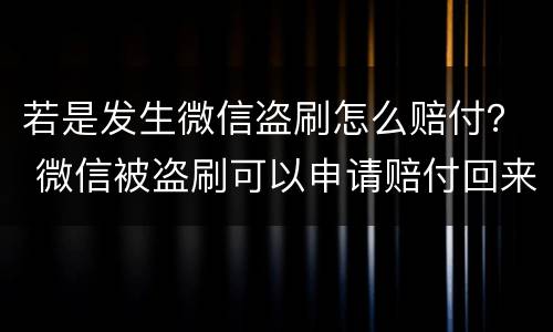 若是发生微信盗刷怎么赔付？ 微信被盗刷可以申请赔付回来吗