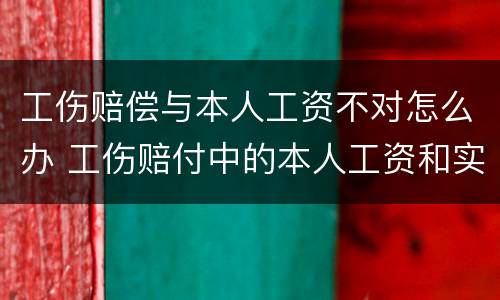 工伤赔偿与本人工资不对怎么办 工伤赔付中的本人工资和实际工资不一致怎么办