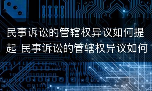 民事诉讼的管辖权异议如何提起 民事诉讼的管辖权异议如何提起上诉
