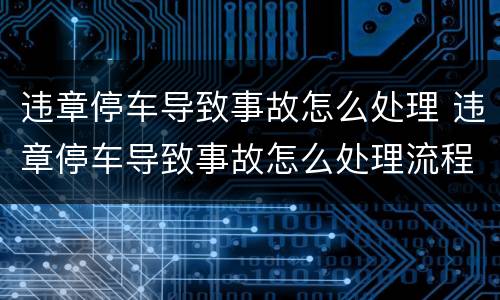 违章停车导致事故怎么处理 违章停车导致事故怎么处理流程