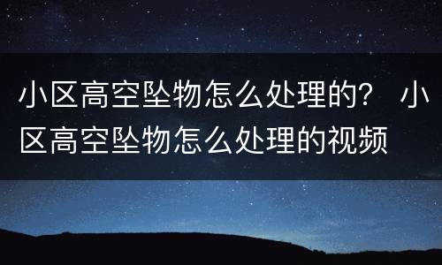 小区高空坠物怎么处理的？ 小区高空坠物怎么处理的视频