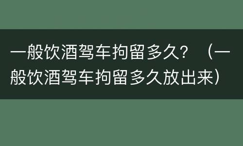 一般饮酒驾车拘留多久？（一般饮酒驾车拘留多久放出来）