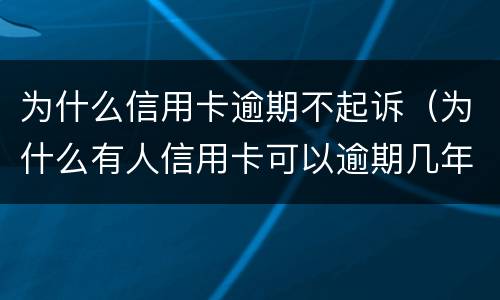 为什么信用卡逾期不起诉（为什么有人信用卡可以逾期几年不被起诉）
