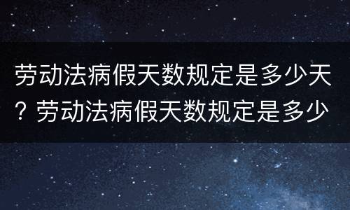劳动法病假天数规定是多少天? 劳动法病假天数规定是多少天的