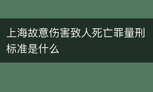 上海故意伤害致人死亡罪量刑标准是什么