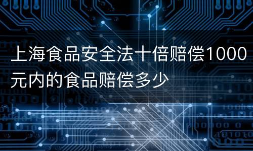 上海食品安全法十倍赔偿1000元内的食品赔偿多少